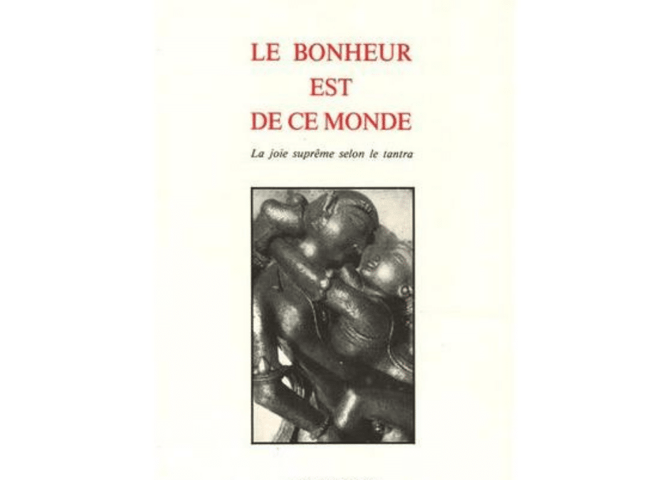 Le bonheur est de ce monde: la joie suprême selon le Tantra